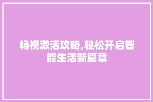 畅视激活攻略,轻松开启智能生活新篇章