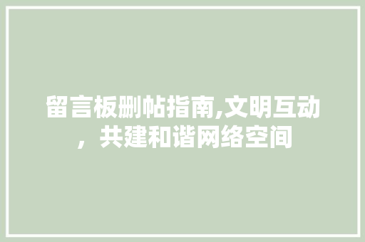 留言板删帖指南,文明互动，共建和谐网络空间