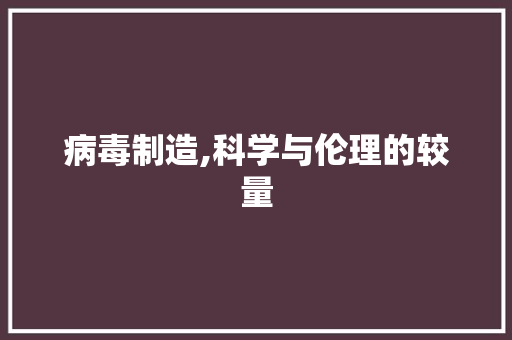 病毒制造,科学与伦理的较量