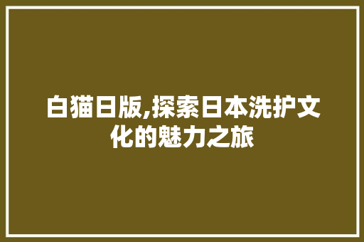 白猫日版,探索日本洗护文化的魅力之旅 编程语言