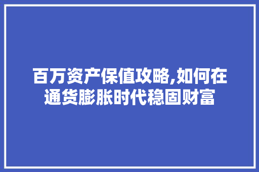 百万资产保值攻略,如何在通货膨胀时代稳固财富 操作系统