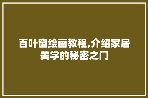 百叶窗绘画教程,介绍家居美学的秘密之门 电脑基础