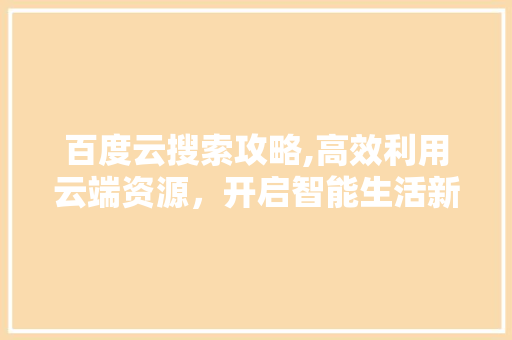 百度云搜索攻略,高效利用云端资源，开启智能生活新篇章 网络技术