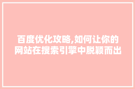 百度优化攻略,如何让你的网站在搜索引擎中脱颖而出