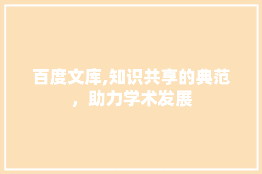 百度文库,知识共享的典范，助力学术发展