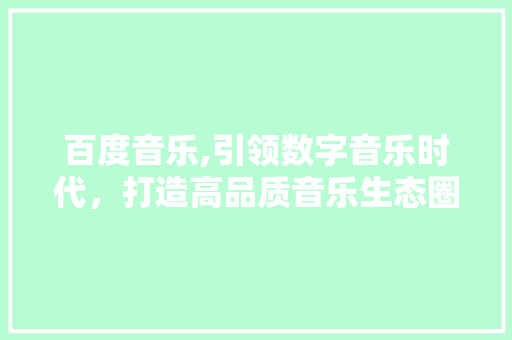 百度音乐,引领数字音乐时代，打造高品质音乐生态圈 电脑配置