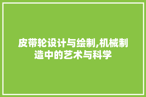 皮带轮设计与绘制,机械制造中的艺术与科学