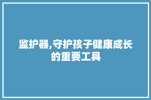 监护器,守护孩子健康成长的重要工具