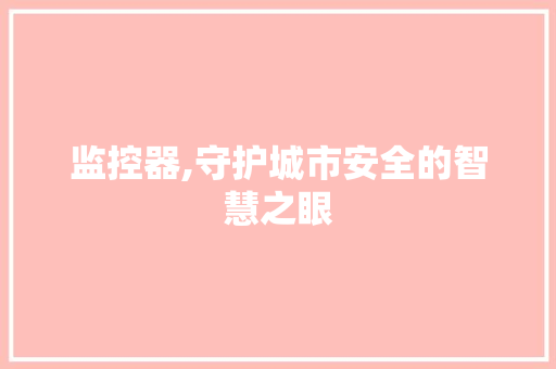 监控器,守护城市安全的智慧之眼
