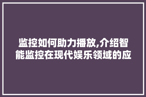 监控如何助力播放,介绍智能监控在现代娱乐领域的应用