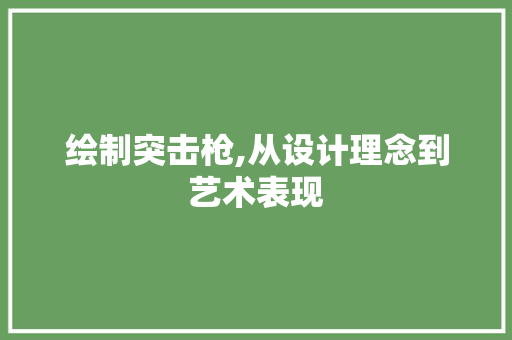绘制突击枪,从设计理念到艺术表现
