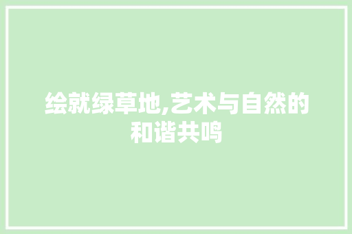 绘就绿草地,艺术与自然的和谐共鸣