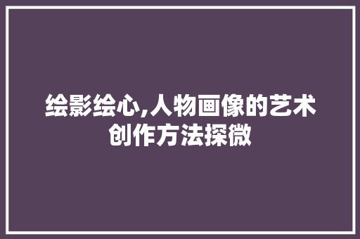 绘影绘心,人物画像的艺术创作方法探微