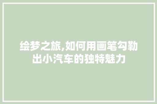 绘梦之旅,如何用画笔勾勒出小汽车的独特魅力