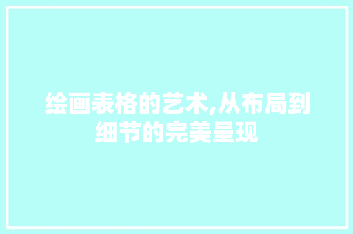 绘画表格的艺术,从布局到细节的完美呈现