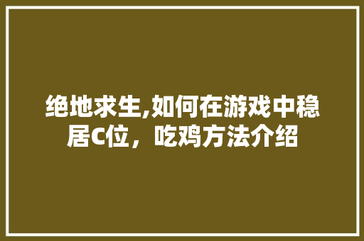 绝地求生,如何在游戏中稳居C位，吃鸡方法介绍