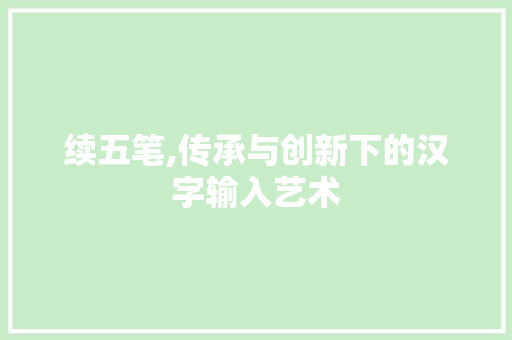 续五笔,传承与创新下的汉字输入艺术