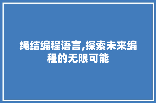 绳结编程语言,探索未来编程的无限可能
