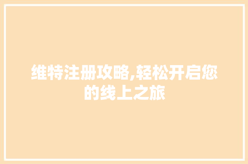 维特注册攻略,轻松开启您的线上之旅