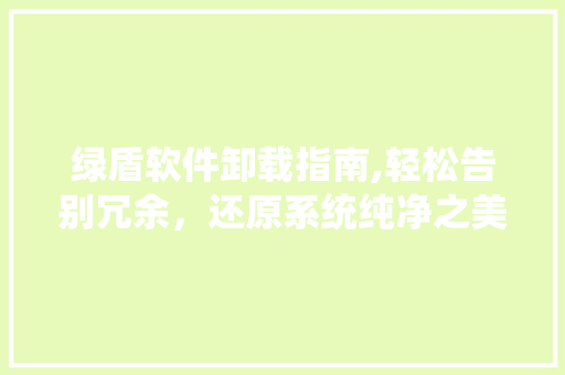 绿盾软件卸载指南,轻松告别冗余，还原系统纯净之美