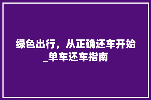 绿色出行，从正确还车开始_单车还车指南