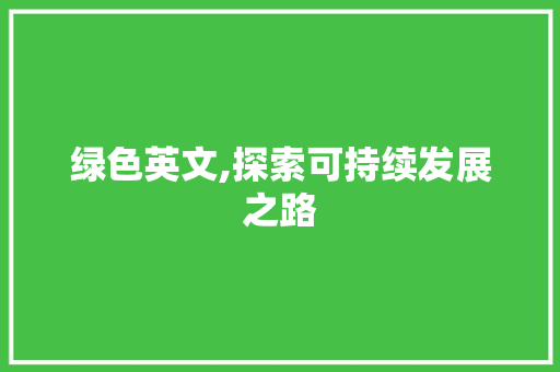 绿色英文,探索可持续发展之路 电脑配置 绿色英文,探索可持续发展之路 电脑配置