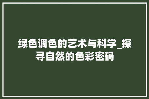 绿色调色的艺术与科学_探寻自然的色彩密码