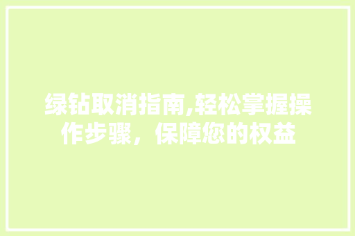 绿钻取消指南,轻松掌握操作步骤，保障您的权益 网络技术