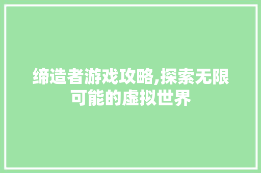 缔造者游戏攻略,探索无限可能的虚拟世界 操作系统