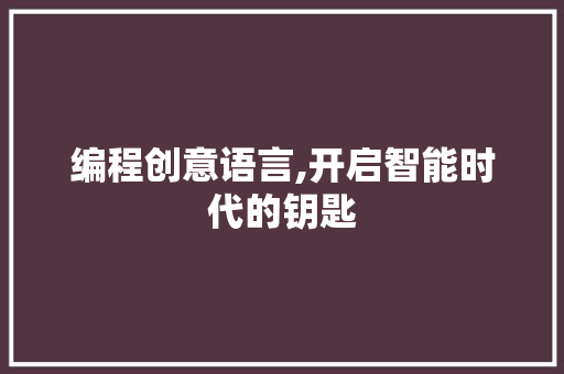 编程创意语言,开启智能时代的钥匙
