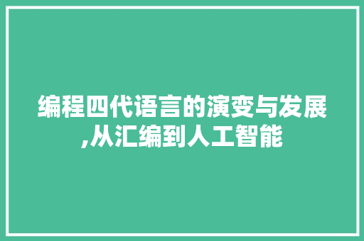 编程四代语言的演变与发展,从汇编到人工智能 编程四代语言的演变与发展,从汇编到人工智能