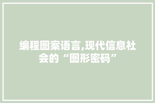 编程图案语言,现代信息社会的“图形密码” 编程图案语言,现代信息社会的“图形密码”