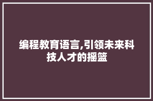编程教育语言,引领未来科技人才的摇篮