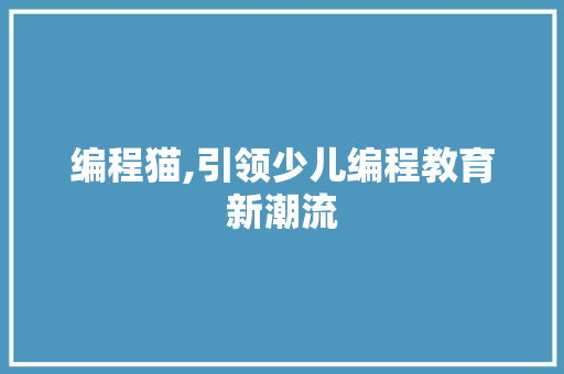 编程猫,引领少儿编程教育新潮流