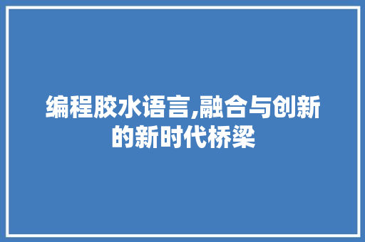 编程胶水语言,融合与创新的新时代桥梁