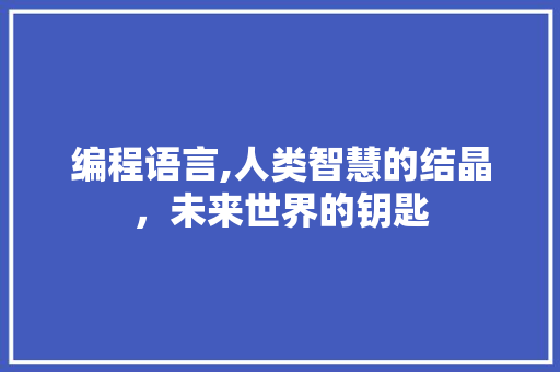 编程语言,人类智慧的结晶，未来世界的钥匙