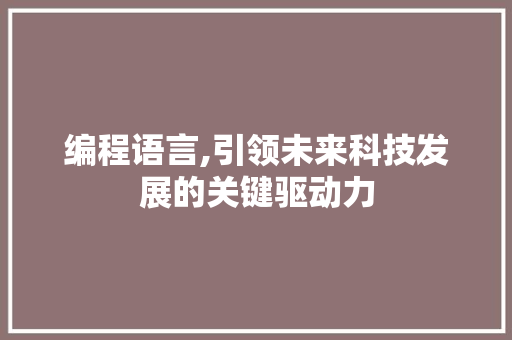 编程语言,引领未来科技发展的关键驱动力