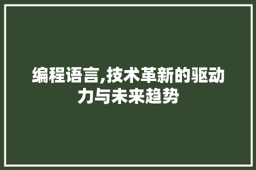 编程语言,技术革新的驱动力与未来趋势