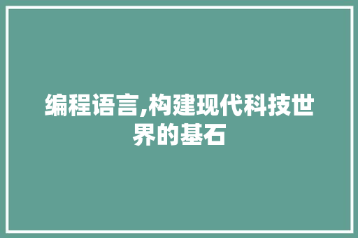 编程语言,构建现代科技世界的基石