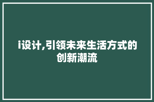 i设计,引领未来生活方式的创新潮流 i设计,引领未来生活方式的创新潮流 电脑基础
