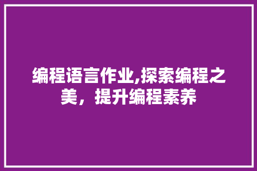 编程语言作业,探索编程之美，提升编程素养