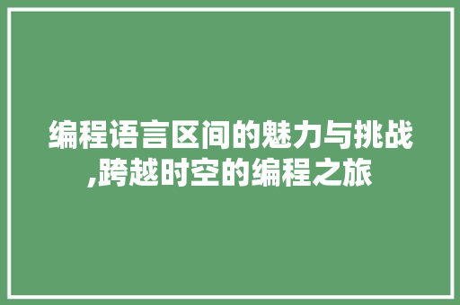 编程语言区间的魅力与挑战,跨越时空的编程之旅