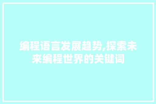 编程语言发展趋势,探索未来编程世界的关键词