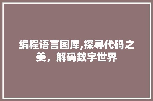 编程语言图库,探寻代码之美，解码数字世界