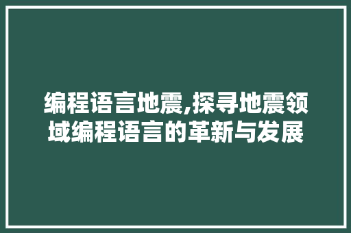 编程语言地震,探寻地震领域编程语言的革新与发展