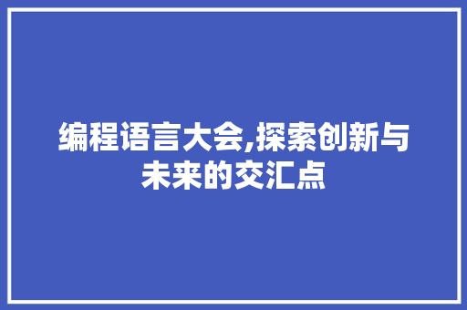 编程语言大会,探索创新与未来的交汇点