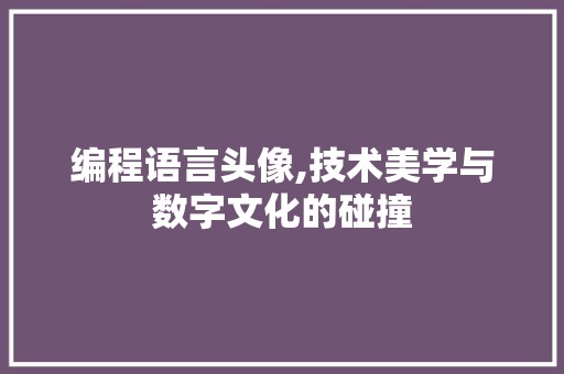 编程语言头像,技术美学与数字文化的碰撞