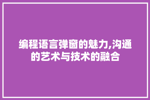 编程语言弹窗的魅力,沟通的艺术与技术的融合 电脑配置