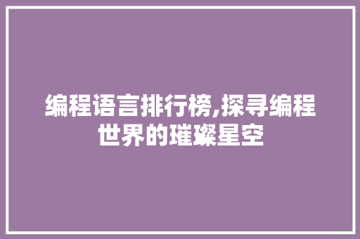 编程语言排行榜,探寻编程世界的璀璨星空