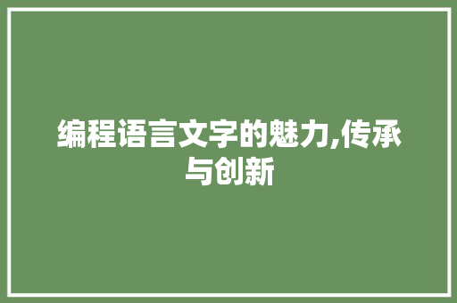 编程语言文字的魅力,传承与创新 编程语言文字的魅力,传承与创新